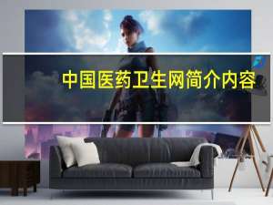 中国医药卫生网简介内容（中国医药卫生网简介）
