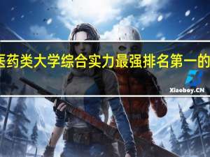 中国医药类大学综合实力最强排名第一的学校是哪所