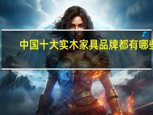 中国十大实木家具品牌都有哪些