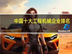 中国十大工程机械企业排名
