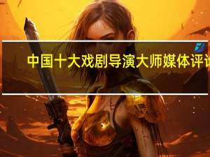 中国十大戏剧导演大师媒体评论