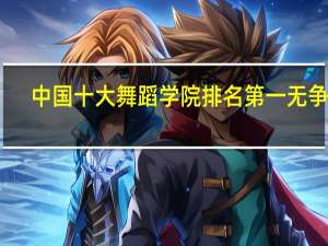 中国十大舞蹈学院排名 第一无争议，你最心仪哪所