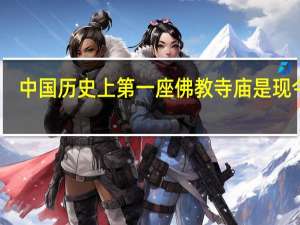 中国历史上第一座佛教寺庙是现今的（中国寺庙哪里比较灵验）