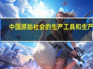 中国原始社会的生产工具和生产力