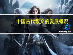 中国古代散文的发展概况（中国古代散文的发展历程）