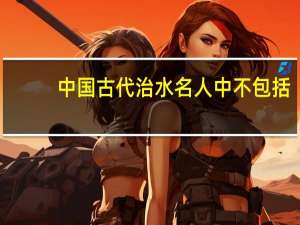中国古代治水名人中不包括