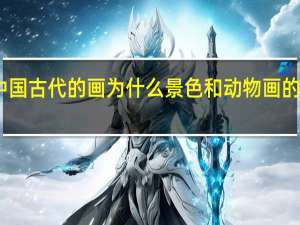 中国古代的画为什么景色和动物画的很写实,而人物却是不怎么写实 中国古代人物画