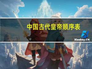 中国古代皇帝顺序表（中国古代皇帝列表）