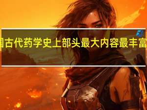 中国古代药学史上部头最大内容最丰富的药学据