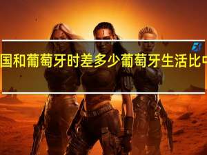 中国和葡萄牙时差多少 葡萄牙生活比中国好吗