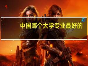 中国哪个大学专业最好的
