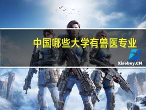 中国哪些大学有兽医专业