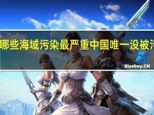 中国哪些海域污染最严重 中国唯一没被污染的海域