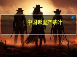 中国哪里产茶叶