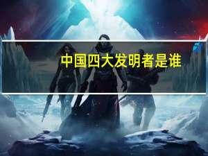 中国四大发明者是谁