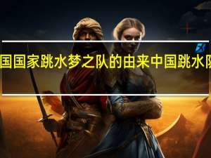 中国国家跳水梦之队的由来 中国跳水队梦之队