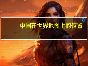 中国在世界地图上的位置