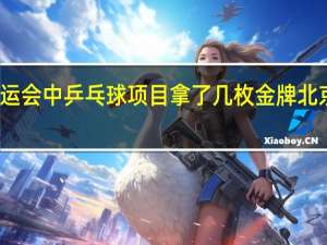 中国在北京奥运会中乒乓球项目拿了几枚金牌 北京奥运会金牌榜排名