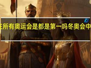 中国在所有奥运会是都是第一吗 冬奥会中国排名第几