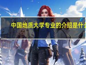中国地质大学专业的介绍是什么