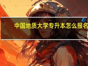 中国地质大学专升本怎么报名