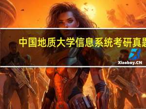 中国地质大学信息系统考研真题（中国地质大学信息系统）