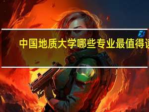 中国地质大学哪些专业最值得读
