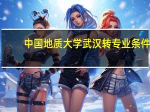 中国地质大学武汉转专业条件