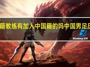 中国外籍教练有加入中国籍的吗 中国男足历任外籍教练