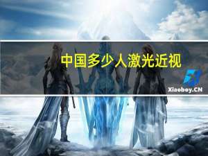 中国多少人激光近视(有多少人做过激光近视手术)