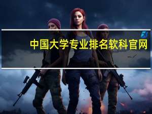 中国大学专业排名软科官网