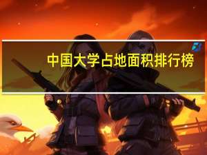 中国大学占地面积排行榜。