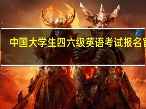 中国大学生四六级英语考试报名官网（中国大学生四六级）