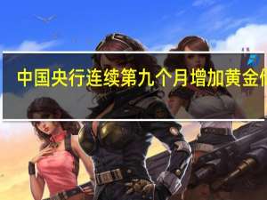 中国央行连续第九个月增加黄金储备