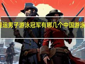 中国奥运男子游泳冠军有哪几个 中国游泳队奥运名单