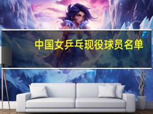 中国女乒乓现役球员名单