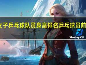 中国女子乒乓球队员身高排名 乒乓球员前十名排行榜