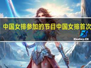 中国女排参加的节目 中国女排首次亮相