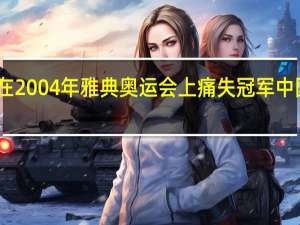 中国女排在2004年雅典奥运会上痛失冠军 中国女排获得冠军