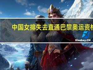 中国女排失去直通巴黎奥运资格