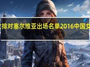 中国女排对塞尔维亚出场名单 2016中国女排塞尔维亚