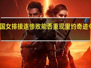 中国女排接连惨败 能否重现里约奇迹令人期待