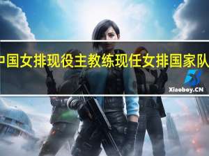 中国女排现役主教练 现任女排国家队主教练