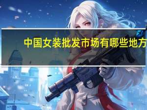 中国女装批发市场有哪些地方（中国女装批发网简介）