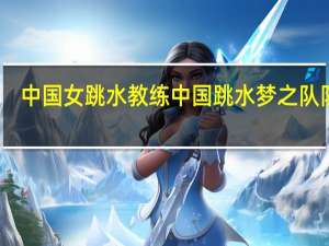 中国女跳水教练 中国跳水梦之队队员