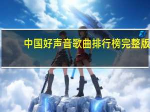 中国好声音歌曲排行榜完整版（中国好声音歌曲排行榜）