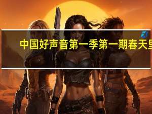 中国好声音第一季第一期春天里（中国好声音第一季第一期完整版）