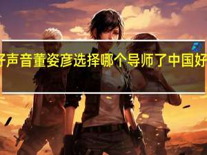 中国好声音董姿彦选择哪个导师了 中国好声音人气榜