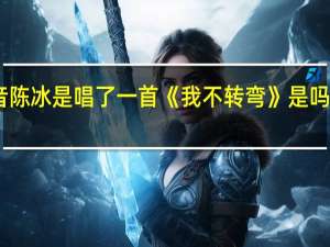 中国好声音陈冰是唱了一首《我不转弯》是吗 中国好声音陈冰