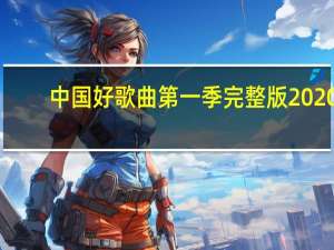 中国好歌曲第一季完整版2020（中国好歌曲第一季完整版）
